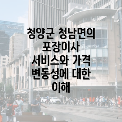 청양군 청남면의 포장이사 서비스와 가격 변동성에 대한 이해