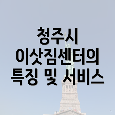 청주시 이삿짐센터의 특징 및 서비스