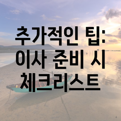 추가적인 팁: 이사 준비 시 체크리스트