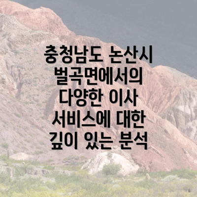 충청남도 논산시 벌곡면에서의 다양한 이사 서비스에 대한 깊이 있는 분석