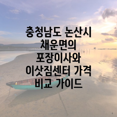 충청남도 논산시 채운면의 포장이사와 이삿짐센터 가격 비교 가이드