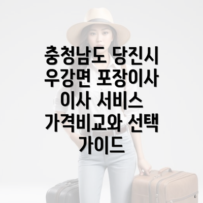 충청남도 당진시 우강면 포장이사 이사 서비스 가격비교와 선택 가이드