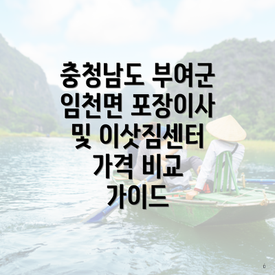 충청남도 부여군 임천면 포장이사 및 이삿짐센터 가격 비교 가이드