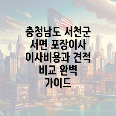 충청남도 서천군 서면 포장이사 이사비용과 견적 비교 완벽 가이드