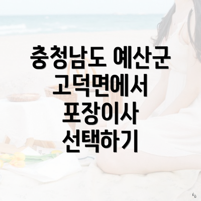 충청남도 예산군 고덕면에서 포장이사 선택하기