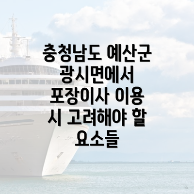 충청남도 예산군 광시면에서 포장이사 이용 시 고려해야 할 요소들