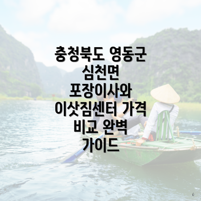 충청북도 영동군 심천면 포장이사와 이삿짐센터 가격 비교 완벽 가이드