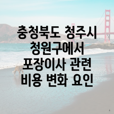 충청북도 청주시 청원구에서 포장이사 관련 비용 변화 요인