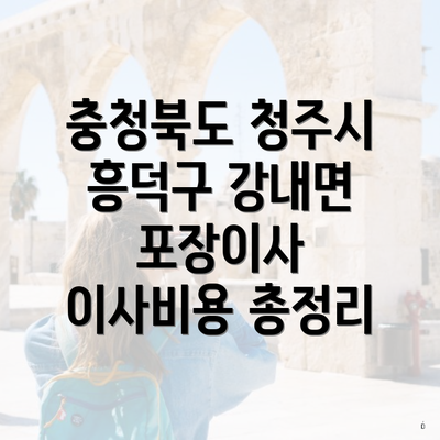 충청북도 청주시 흥덕구 강내면 포장이사 이사비용 총정리