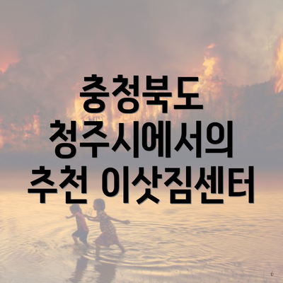 충청북도 청주시에서의 추천 이삿짐센터