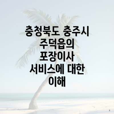 충청북도 충주시 주덕읍의 포장이사 서비스에 대한 이해