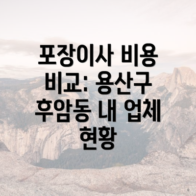 포장이사 비용 비교: 용산구 후암동 내 업체 현황