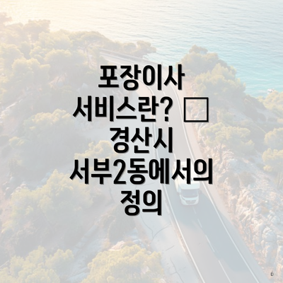 포장이사 서비스란? – 경산시 서부2동에서의 정의