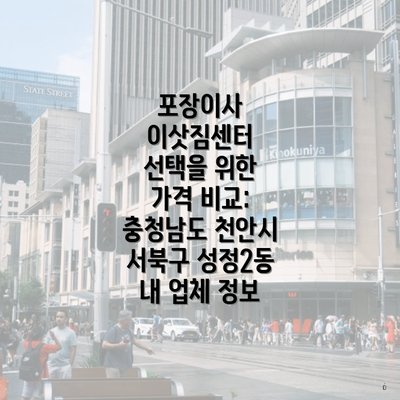 포장이사 이삿짐센터 선택을 위한 가격 비교: 충청남도 천안시 서북구 성정2동 내 업체 정보