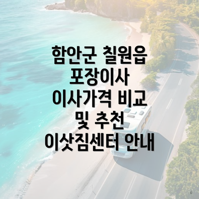 함안군 칠원읍 포장이사 이사가격 비교 및 추천 이삿짐센터 안내