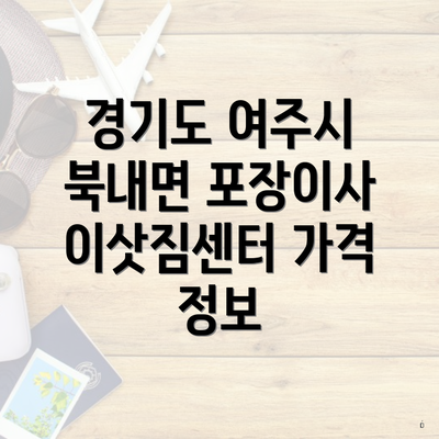 경기도 여주시 북내면 포장이사 이삿짐센터 가격 정보