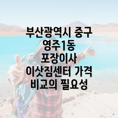 부산광역시 중구 영주1동 포장이사 이삿짐센터 가격 비교의 필요성