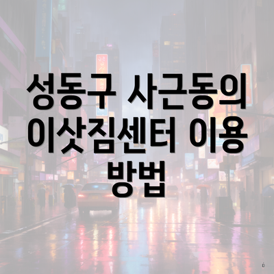 성동구 사근동의 이삿짐센터 이용 방법