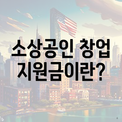 소상공인 창업 지원금이란?