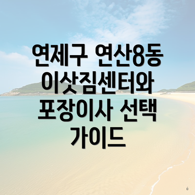 연제구 연산8동 이삿짐센터와 포장이사 선택 가이드