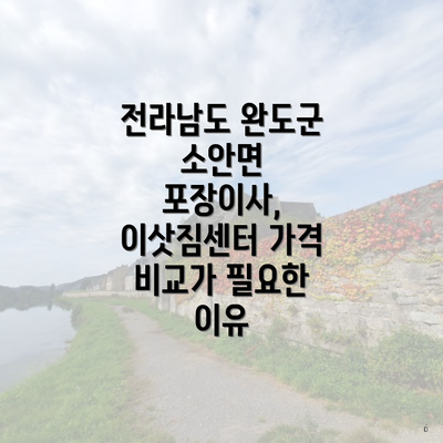 전라남도 완도군 소안면 포장이사, 이삿짐센터 가격 비교가 필요한 이유