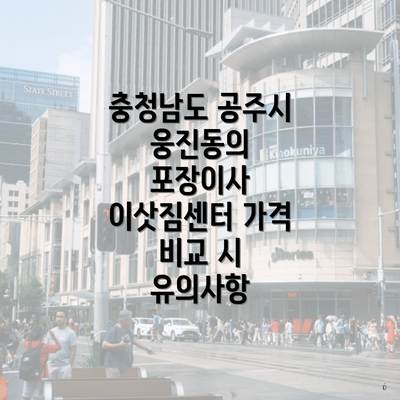 충청남도 공주시 웅진동의 포장이사 이삿짐센터 가격 비교 시 유의사항