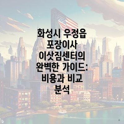 화성시 우정읍 포장이사 이삿짐센터의 완벽한 가이드: 비용과 비교 분석